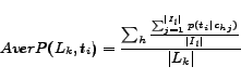 \begin{displaymath}
AverP(L_k, t_i)=\frac{\sum_h \frac{\sum_{j=1}^{\vert I_l\vert} p(t_i\vert c_{hj})}{\vert I_l\vert}}{\vert L_k\vert}
\end{displaymath}