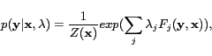 \begin{displaymath}p(\mathbf{y}\vert\mathbf{x},\mathbf{\lambda})=\frac{1}{Z(\mathbf{x})}exp(\sum_{j}\lambda_jF_j(\mathbf{y},\mathbf{x})), \end{displaymath}