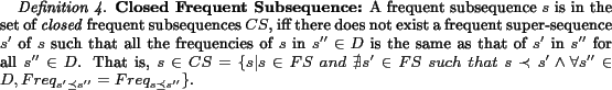 \begin{definition} \textbf{Closed Frequent Subsequence:} A frequent subsequence... ...\forall s''\in D,Freq_{s'\preceq s''}=Freq_{s\preceq s''}\}$. \end{definition}