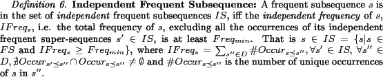 \begin{definition}\textbf{Independent Frequent Subsequence:} A frequent subsequ... ... s''}$\ is the number of unique occurrences of $s$ in $s''$. \end{definition}