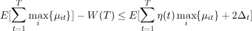   ∑T                       ∑T
E[   max {μit}]- W (T) ≤ E [   η(t)max {μit}+ 2Δt ]
  t=1  i                   t=1      i

