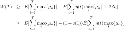               T                T
             ∑                ∑
W (T)  ≥   E[   maxi {μit}]- E [  η (t)maxi {μit}+ 2Δt ]
             t=1              t=1
             ∑T                        ∑T
       ≥   E[   maxi {μit}]- (1+ o(1))E[   η(t)maxi {μit}]
             t=1                       t=1
