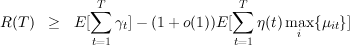              T                  T
            ∑                  ∑
R(T)  ≥   E[   γt]- (1 + o(1))E [   η(t) maix{μit}]
            t=1                 t=1

