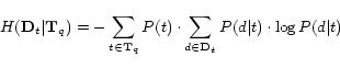 \begin{displaymath} H({\bf D}_{t}\vert{\bf T}_{q}) = -\sum_{t\in {\bf T... ...)\cdot\sum_{d\in {\bf D}_{t}}P(d\vert t)\cdot\log P(d\vert t) \end{displaymath}