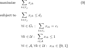           ∑
maximize     xjk                      (9)
          k∈Ij
subject to ∑  x  ≤ d
          k∈Ij jk   j
                  ∑
          ∀i∈ Gt :   xik = ci
                  k∑∈Ii
          ∀k ∈ U :   xik ≤1
                  i∈A
          ∀i∈ A,∀k ∈ U : xik ∈ {0,1} 