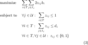  ∑ ∑ maximize 2zijbi i∈Tj∈Ii ∑ subject to ∀j ∈U : i∈T zij ≤ 1 ∑ ∀i∈ T : zij ≤ di j∈Ii ∀i∈ T,∀j ∈ U : zij ∈ {0,1} (3) 