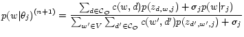 $\displaystyle p(w\vert\theta_j)^{(n+1)} = \frac{\sum_{d\in \mathcal{C}_O}c(w,d)...
..._j)}{\sum_{w'\in V}\sum_{d'\in \mathcal{C}_O}c(w',d')p(z_{d',w',j}) + \sigma_j}$