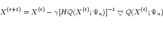 \begin{displaymath} X^{(t+1)} = X^{(t)} - \gamma[HQ(X^{(t)};\Psi_n)]^{-1}\bigtriangledown Q(X^{(t)};\Psi_n) \end{displaymath}