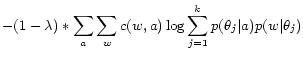 $\displaystyle - (1 - \lambda) * \sum_a\sum_w c(w, a) \log \sum_{j = 1} ^ k p(\theta_j\vert a)p(w\vert\theta_j)$