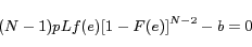 \begin{displaymath} (N-1)pLf(e)[1-F(e)]^{N-2} - b = 0 \end{displaymath}