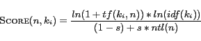 \begin{displaymath}
\textsc{Score}(n,k_i)=\frac{ln(1+tf(k_i,n))*ln(idf(k_i))}{(1-s)+s*ntl(n)}
\end{displaymath}