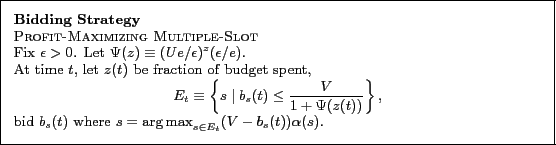 \begin{framed}
\noindent
{\bf Bidding Strategy} \\
{\sc Profit-Maximizing Multi...
...(s = {\arg \max}_{s \in E_t} (\ensuremath{V}- b_s(t)) \alpha(s). \)
\end{framed}