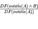 \begin{displaymath} \frac{DF(intitle(A)\wedge B)}{DF(intitle(A))} \end{displaymath}