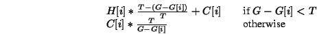 \begin{displaymath} \begin{array}{lll} H[i]*\frac{T - (G - G[i])}{T} + C[i] &&... ... C[i]*\frac{T}{G - G[i]} && \makebox{otherwise} \end{array} \end{displaymath}