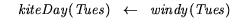 $\mbox{$\;\;\;\;$}\mathit{kiteDay}(\mathit{Tues}) \mbox{$\mbox{$\;\;\;$}\mbox{$\leftarrow$}\mbox{$\;\;\;$}$}\mathit{windy}(\mathit{Tues}) $