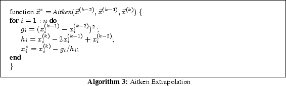 \begin{algorithm} % latex2html id marker 805 [t] function $\vec{x}^* = \mbox{\te... ... $x_i^*=x_i^{(k)}-g_i/h_i$\; } \} \caption{Aitken Extrapolation} \end{algorithm}