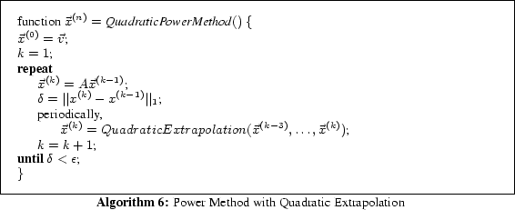 \begin{algorithm} % latex2html id marker 1302 [t] function $\vec{x}^{(n)} = \mbo... ... k+1$\; } \} \caption{Power Method with Quadratic Extrapolation} \end{algorithm}