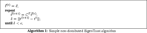 \begin{algorithm}
% latex2html id marker 116
[t]
$\vec{t}^{(0)} = \vec{e}$\;
\Re...
...\vert$\; }
\caption{Simple non-distributed EigenTrust algorithm}
\end{algorithm}