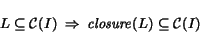 \begin{displaymath} L \subseteq {\cal C}(I)\Rightarrow{\it closure}(L) \subseteq {\cal C}(I) \end{displaymath}