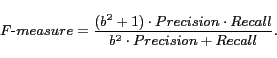 \begin{displaymath} F\mbox{-} measure=\frac{(b^2+1)\cdot Precision\cdot Recall}{b^2\cdot Precision+Recall}. \end{displaymath}