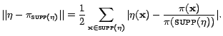 $\displaystyle \vert\vert\eta - \pi_{\textsc{supp}(\eta)}\vert\vert = \frac{1}{2... ...\vert\eta(\mathbf{x}) - \frac{\pi(\mathbf{x})}{\pi(\textsc{supp}(\eta))}\vert}.$