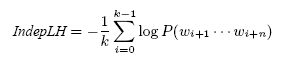 \begin{displaymath} \mbox{\it IndepLH} = - \frac{1}{k} \sum_{i=0}^{k-1} \log P(w_{i+1} \cdots w_{i+n}) \end{displaymath}