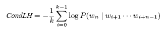 \begin{displaymath} \mbox{\it CondLH} = - \frac{1}{k} \sum_{i=0}^{k-1} \log P(w_n \mid w_{i+1} \cdots w_{i+n-1}) \end{displaymath}