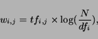 \begin{displaymath}w_{i,j} = tf_{i,j} \times \log ( \frac{N}{df_i} ),\end{displaymath}