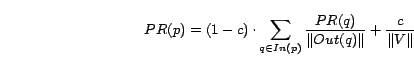 \begin{displaymath} PR(p) = (1-c) \cdot \sum_{q \in In(p)}\frac{PR(q)}{\Vert Out(q)\Vert} + \frac{c}{\Vert V\Vert} \end{displaymath}