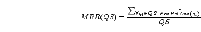 \begin{displaymath} MRR(QS)= \frac{\sum_{\forall q_i \in QS}{\frac{1}{PosRelAns(q_i)}}}{\vert QS\vert} \end{displaymath}
