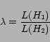 \begin{displaymath}\lambda = \frac{L(H_1)}{L(H_2)}\end{displaymath}