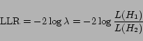\begin{displaymath}\mbox{LLR} = -2 \log \lambda = -2 \log \frac{L(H_1)}{L(H_2)}\end{displaymath}
