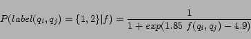 \begin{equation*} P(label(q_i,q_j)=\{1,2\}\vert f)=\frac{1}{1+exp(1.85\ f(q_i,q_j)-4.9)} \end{equation*}