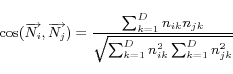 \begin{displaymath} \cos(\overrightarrow{N_{i}},\overrightarrow{N_{j}})=\frac{\s... ...{jk}}{\sqrt{\sum_{k=1}^{D}n_{ik}^{2}\sum_{k=1}^{D}n_{jk}^{2}}} \end{displaymath}