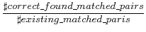 $\displaystyle \frac{\sharp correct\_found\_matched\_pairs}{\sharp existing\_matched\_paris}$