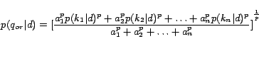 \begin{displaymath} p(q_{or}\vert d)={[\frac{a_1^pp(k_1\vert d)^p+a_2^pp(k_2\ve... ...pp(k_n\vert d)^p}{a_1^p+a_2^p+\ldots+a_n^p}]}^{\frac{1}{p}} \end{displaymath}