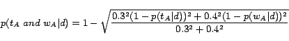 \begin{displaymath}p(t_A\; and\;w_A\vert d)=1- \sqrt{\frac{0.3^2(1-p(t_A\vert d))^2+0.4^2(1-p(w_A\vert d))^2}{0.3^2+0.4^2}} \nonumber \end{displaymath}