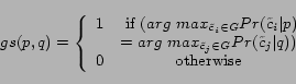 \begin{displaymath} gs(p,q)= \left \{ \begin{array}{cc} 1 & \mbox{ if } ( ar... ...\vert q) )\ 0 & \mbox{ otherwise }\ \end{array} \right. \end{displaymath}