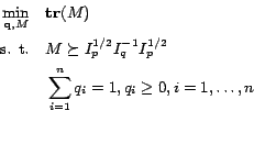 \begin{displaymath}
\begin{split}
\min_{\mathbf{q},M} \quad & \mathbf{tr}(M)\\...
...um_{i=1}^n q_i = 1, q_i \geq 0, i = 1,\ldots,n
\end{split}
\end{displaymath}