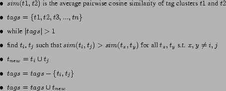 \begin{figure}\begin{itemize} \item $sim(t1,t2)$ is the average pairwise cosine... ...ags - \{t_i, t_j\}$ \item $tags = tags \cup t_{new}$ \end{itemize} \end{figure}