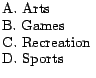 $\textstyle \parbox{0.8in}{ A. Arts\ B. Games\ C. Recreation\ D. Sports }$