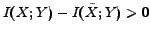 $I({X};{Y}) - I(\tilde{{X}};{Y}) > 0$