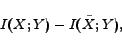 \begin{displaymath} I(X; Y) - I(\tilde{X}; Y), \end{displaymath}