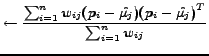 $\displaystyle \leftarrow \frac{\sum^{n}_{i=1} w_{ij}(p_i-\hat{\mu_j}){(p_i-\hat{\mu_j})}^T}{\sum^{n}_{i=1} w_{ij}}$